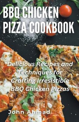 BBQ Chicken Pizza Cookbook - John Ahmad