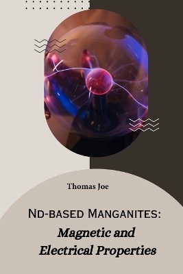 Nd-based manganites magnetic and electrical properties - Thomas Joe