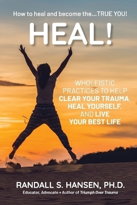 Heal! Wholeistic Practices to Help Clear Your Trauma, Heal Yourself, and Live Your Best Life - Randall S Hansen