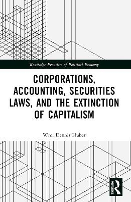 Corporations, Accounting, Securities Laws, and the Extinction of Capitalism - Wm. Dennis Huber