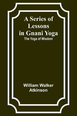 A Series of Lessons in Gnani Yoga - William Walker Atkinson