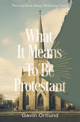 What It Means to Be Protestant - Gavin Ortlund