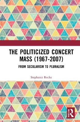 The Politicized Concert Mass (1967-2007) - Stephanie Rocke