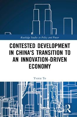 Contested Development in China's Transition to an Innovation-driven Economy - Yvette To