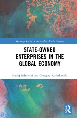State-Owned Enterprises in the Global Economy - Maciej Bałtowski, Grzegorz Kwiatkowski