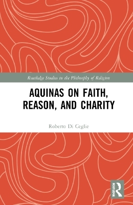 Aquinas on Faith, Reason, and Charity - Roberto Di Ceglie