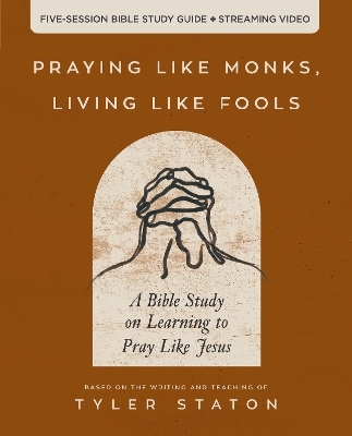 Praying Like Monks, Living Like Fools Bible Study Guide plus Streaming Video - Tyler Staton