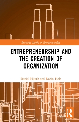 Entrepreneurship and the Creation of Organization - Daniel Hjorth, Robin Holt
