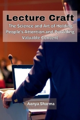 LectureCraft: The Science and Art of Holding People's Attention and Providing Valuable Content -  Aanya Sharma