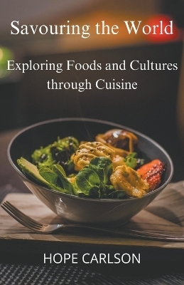 Savouring the World Exploring Foods and Cultures through Cuisine - Hope Carlson