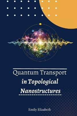 Quantum Transport in Topological Nanostructures - Emily Elizabeth