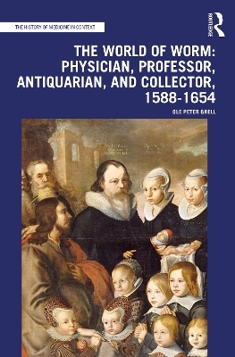 The World of Worm: Physician, Professor, Antiquarian, and Collector, 1588-1654 - Ole Peter Grell