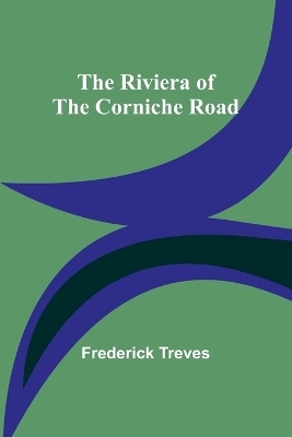 The Riviera of the Corniche Road - Frederick Treves