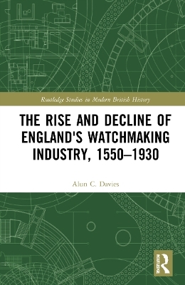 The Rise and Decline of England's Watchmaking Industry, 1550–1930 - Alun C. Davies