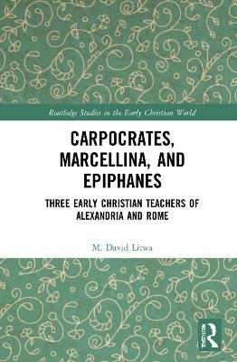 Carpocrates, Marcellina, and Epiphanes - M. David Litwa