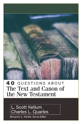 40 Questions about the Text and Canon of the New Testament - Charles L Quarles, L Scott Kellum