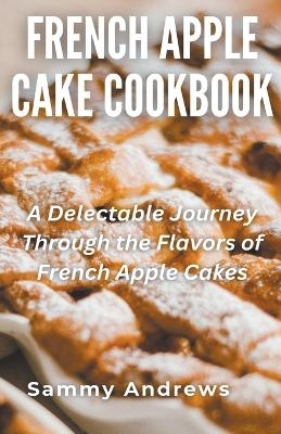 French Apple Cake Cookbook - Sammy Andrews