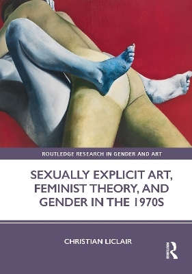 Sexually Explicit Art, Feminist Theory, and Gender in the 1970s - Christian Liclair