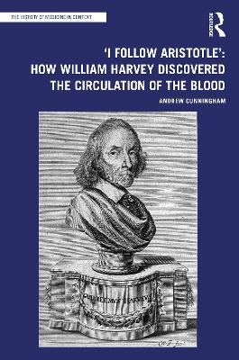 'I Follow Aristotle': How William Harvey Discovered the Circulation of the Blood - Andrew Cunningham