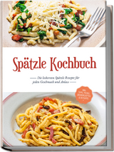 Spätzle Kochbuch: Die leckersten Spätzle Rezepte für jeden Geschmack und Anlass - inkl. Tipps, Tricks, Grundrezepten & Desserts - Carolin Hilsenbeck