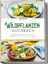 Wildpflanzen Kochbuch: Die leckersten Rezepte mit heimischen Wildkräutern für mehr Gesundheit und Vitalität - inkl. Anleitungen für Seifen, Cremes, Shampoos und Co. aus Wildpflanzen - Iris Feldkamp