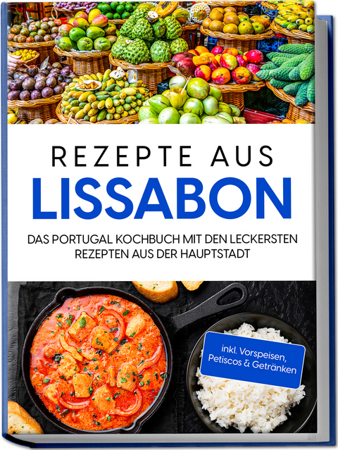 Rezepte aus Lissabon: Das Portugal Kochbuch mit den leckersten Rezepten aus der Hauptstadt - inkl. Vorspeisen, Petiscos & Getränken - Maria Silva