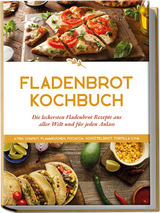 Fladenbrot Kochbuch: Die leckersten Fladenbrot Rezepte aus aller Welt und für jeden Anlass - Aiysh, Chapati, Flammkuchen, Focaccia, Schüttelbrot, Tortilla u.v.m. - Anna-Lena Becker