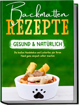 Backmatten Rezepte – gesund & natürlich: Die besten Hundekekse und Leckerlies für Ihren Hund ganz einfach selber machen - Maria Clemens