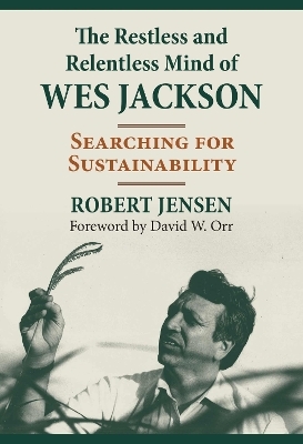 The Restless and Relentless Mind of Wes Jackson - Robert Jensen