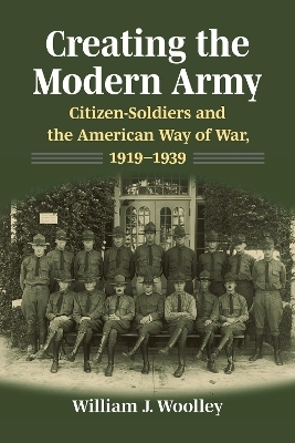 Creating the Modern Army - William J. Woolley