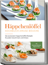 Häppchenlöffel Kochbuch amuse bouche: Die leckersten Häppchenlöffel Rezepte für jeden Geschmack und Anlass - inkl. Hintergrundwissen, Tipps & Tricks - Emilie Westermann