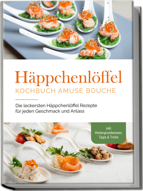 Häppchenlöffel Kochbuch amuse bouche: Die leckersten Häppchenlöffel Rezepte für jeden Geschmack und Anlass - inkl. Hintergrundwissen, Tipps & Tricks - Emilie Westermann