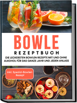 Bowle Rezeptbuch: Die leckersten Bowlen Rezepte mit und ohne Alkohol für das ganze Jahr und jeden Anlass - inkl. Spezial-Bowlen Rezept - Lorina Kassmann