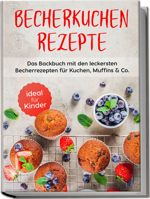 Becherkuchen Rezepte: Das Backbuch mit den leckersten Becherrezepten für Kuchen, Muffins & Co. - ideal für Kinder - Christina Grünwald