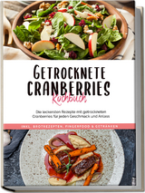 Getrocknete Cranberries Kochbuch: Die leckersten Rezepte mit getrockneten Cranberries für jeden Geschmack und Anlass - inkl. Brotrezepten, Fingerfood & Getränken - Ann-Kristin Lehmann