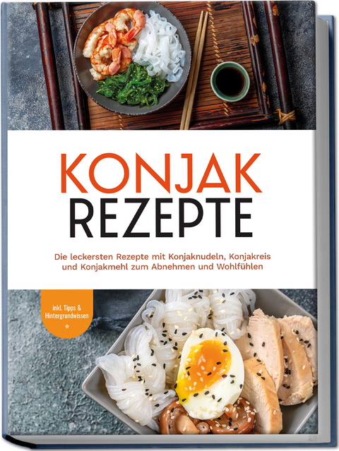 Konjak Rezepte: Die leckersten Rezepte mit Konjaknudeln, Konjakreis und Konjakmehl zum Abnehmen und Wohlfühlen - inkl. Tipps & Hintergrundwissen - Mariam Feldmann