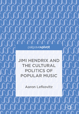 Jimi Hendrix and the Cultural Politics of Popular Music - Aaron Lefkovitz