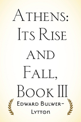 Athens: Its Rise and Fall, Book III -  Edward Bulwer-Lytton