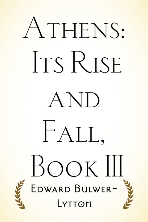 Athens: Its Rise and Fall, Book III -  Edward Bulwer-Lytton