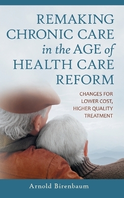 Remaking Chronic Care in the Age of Health Care Reform - Arnold Birenbaum