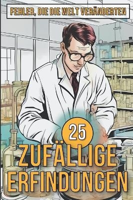 25 Zufällige Erfindungen - Erstaunliche Irrtümer, die funktioniert haben - Mike Ciman