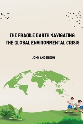 The Fragile Earth Navigating the Global Environmental Crisis - Mohsin Siddiqi