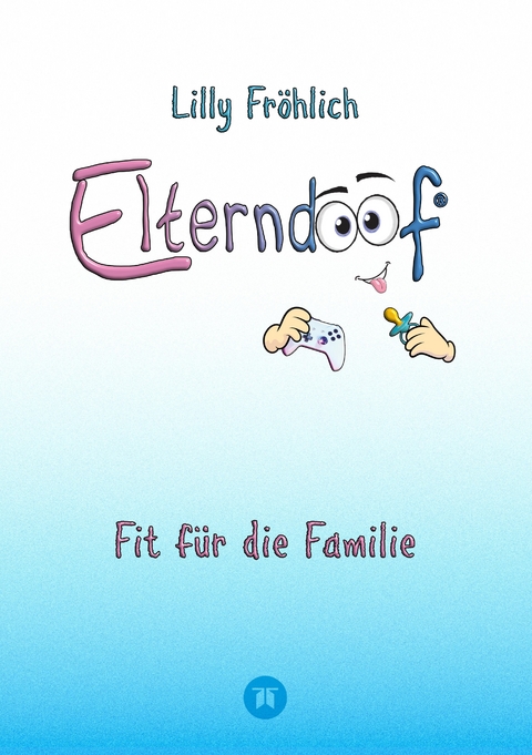 Elterndoof - Dein Familienguide. Spielerisch durch die Schulzeit und lebensfähig nach dem Auszug - Positive Erziehung mit Bewusstsein, Kniffen und Tricks für eine starke und glückliche Familie - Lilly Fröhlich