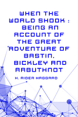 When the World Shook : Being an Account of the Great Adventure of Bastin, Bickley and Arbuthnot -  H. Rider Haggard