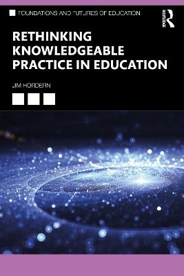 Rethinking Knowledgeable Practice in Education - Jim Hordern