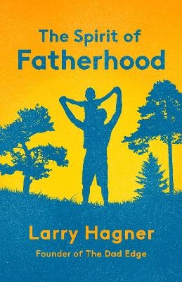 The Spirit of Fatherhood - Larry Hagner