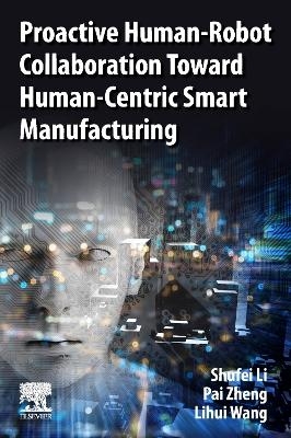 Proactive Human-Robot Collaboration Toward Human-Centric Smart Manufacturing - Shufei Li, Pai Zheng, Lihui Wang