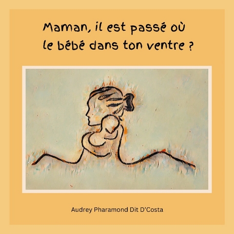 Maman, il est passÃ© oÃ¹ le bÃ©bÃ© dans ton ventre ? - Audrey Pharamond Dit D'Costa