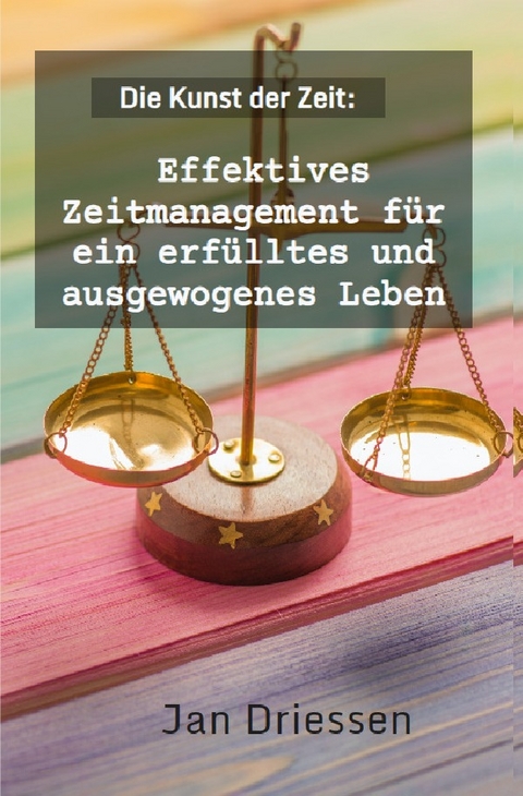 Lebensbalance finden: Ein ganzheitlicher Ansatz für persönliches Wohlbefinden / Die Kunst der Zeit: Effektives Zeitmanagement für ein erfülltes und ausgewogenes Leben - Jan Driessen