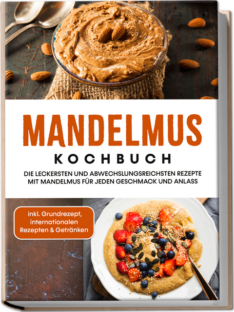 Mandelmus Kochbuch: Die leckersten und abwechslungsreichsten Rezepte mit Mandelmus für jeden Geschmack und Anlass - inkl. Grundrezept, internationalen Rezepten & Getränken - Katharina Lohmann